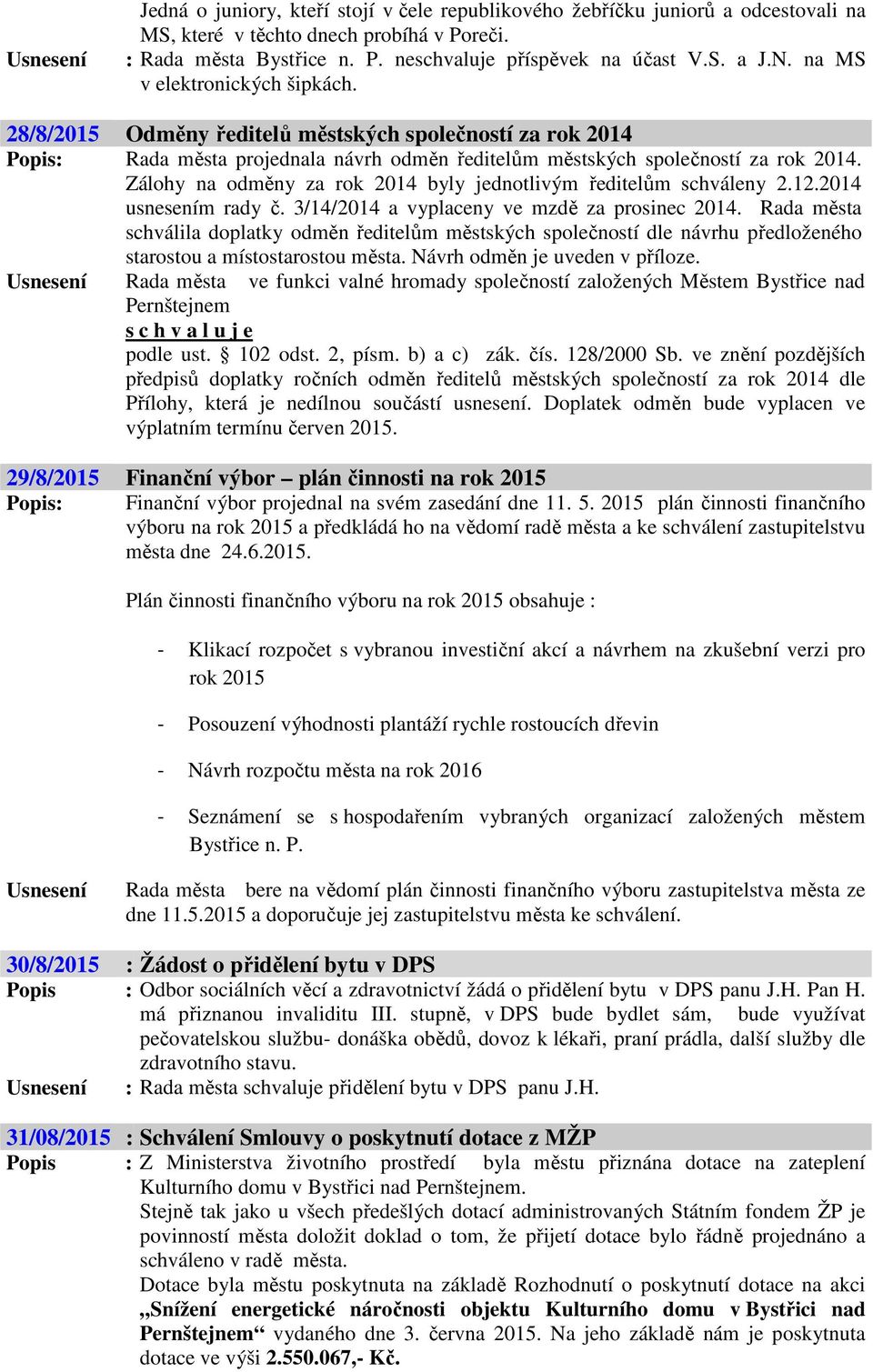 Zálohy na odměny za rok 2014 byly jednotlivým ředitelům schváleny 2.12.2014 usnesením rady č. 3/14/2014 a vyplaceny ve mzdě za prosinec 2014.