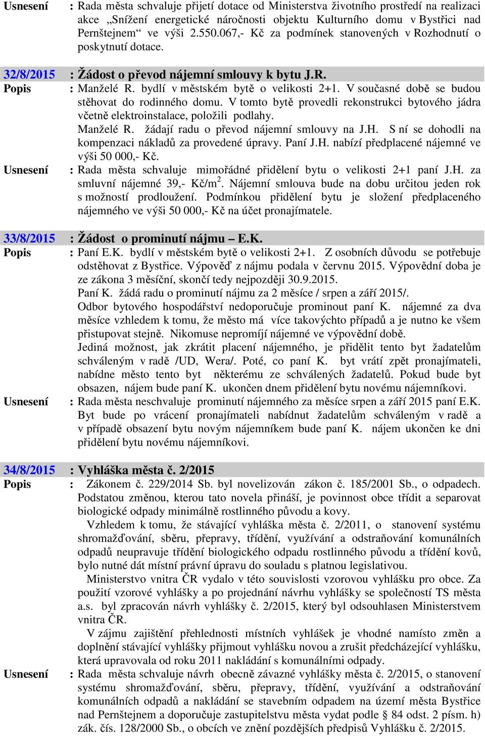 V současné době se budou stěhovat do rodinného domu. V tomto bytě provedli rekonstrukci bytového jádra včetně elektroinstalace, položili podlahy. Manželé R. žádají radu o převod nájemní smlouvy na J.