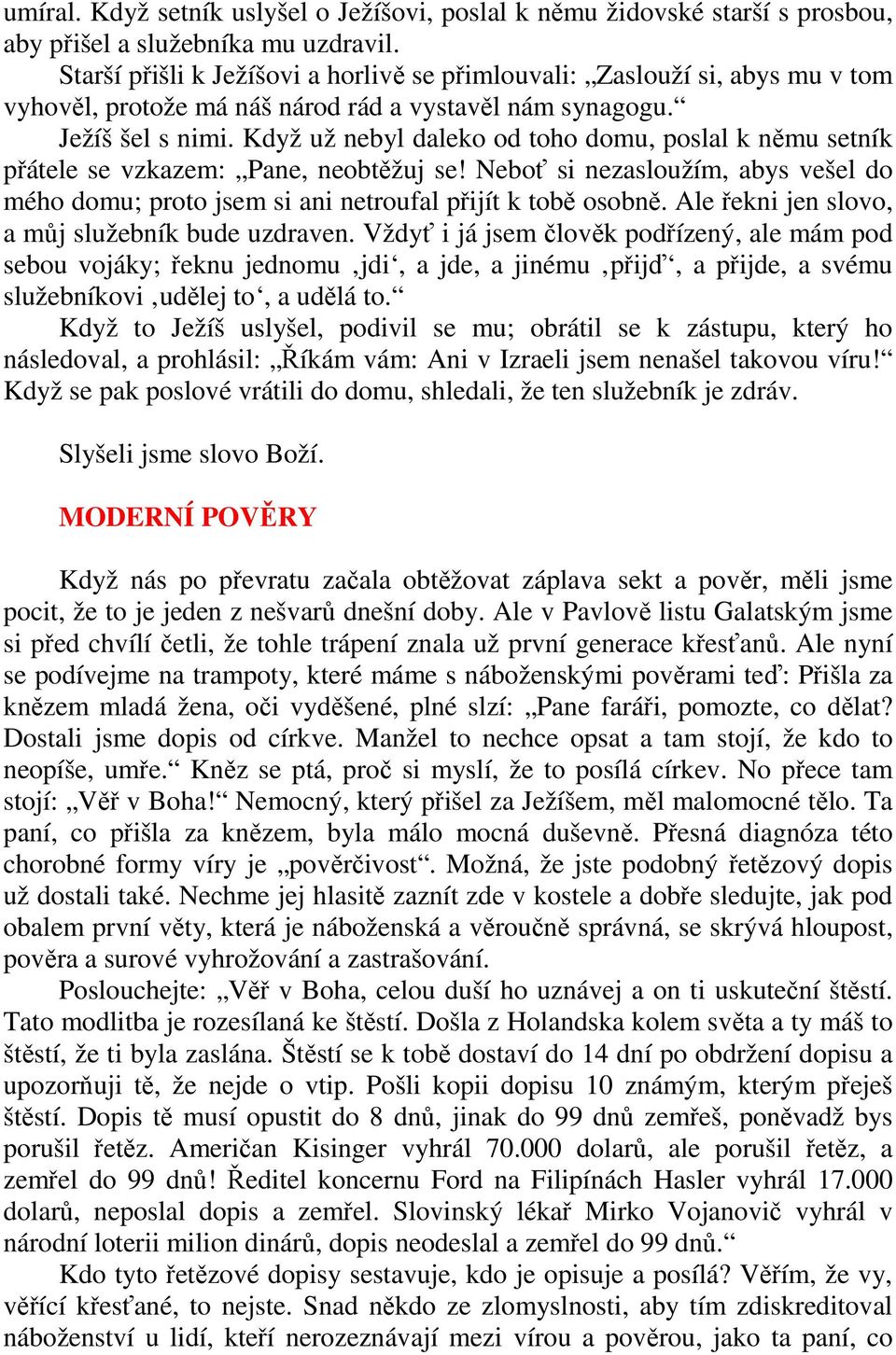 Když už nebyl daleko od toho domu, poslal k němu setník přátele se vzkazem: Pane, neobtěžuj se! Neboť si nezasloužím, abys vešel do mého domu; proto jsem si ani netroufal přijít k tobě osobně.