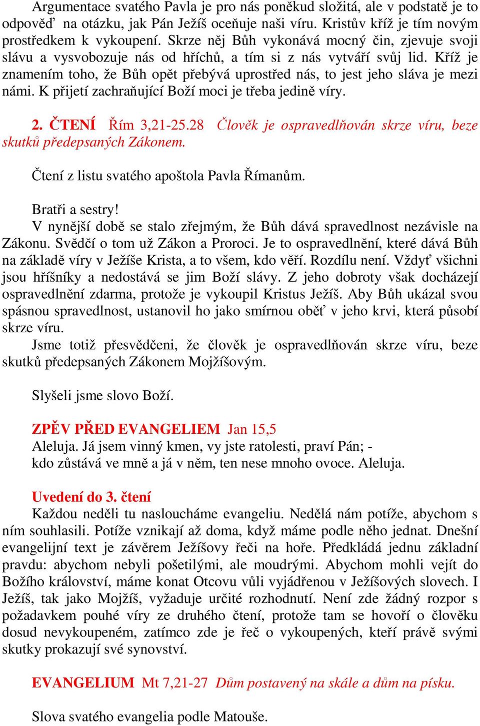 Kříž je znamením toho, že Bůh opět přebývá uprostřed nás, to jest jeho sláva je mezi námi. K přijetí zachraňující Boží moci je třeba jedině víry. 2. ČTENÍ Řím 3,21-25.