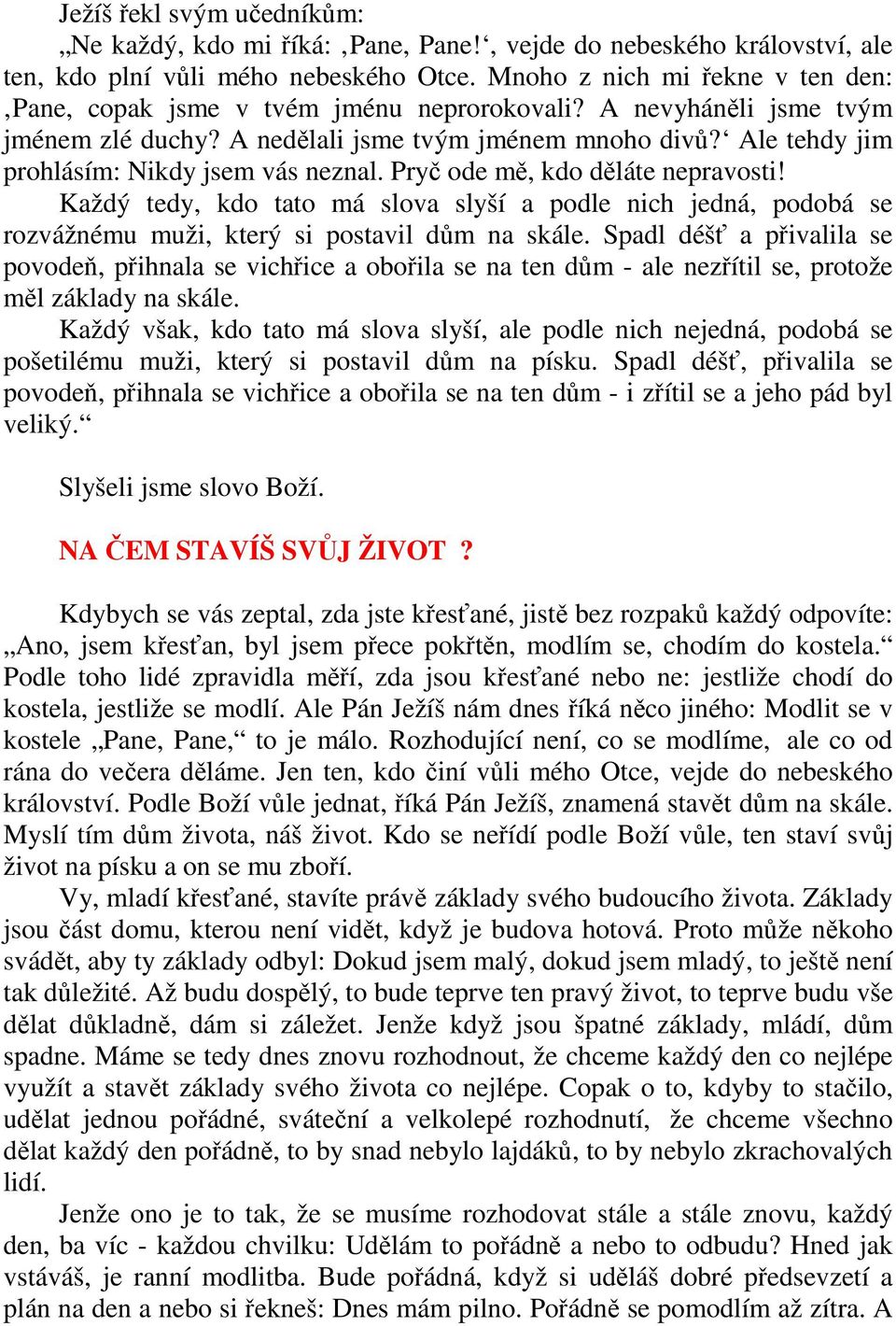 Ale tehdy jim prohlásím: Nikdy jsem vás neznal. Pryč ode mě, kdo děláte nepravosti! Každý tedy, kdo tato má slova slyší a podle nich jedná, podobá se rozvážnému muži, který si postavil dům na skále.