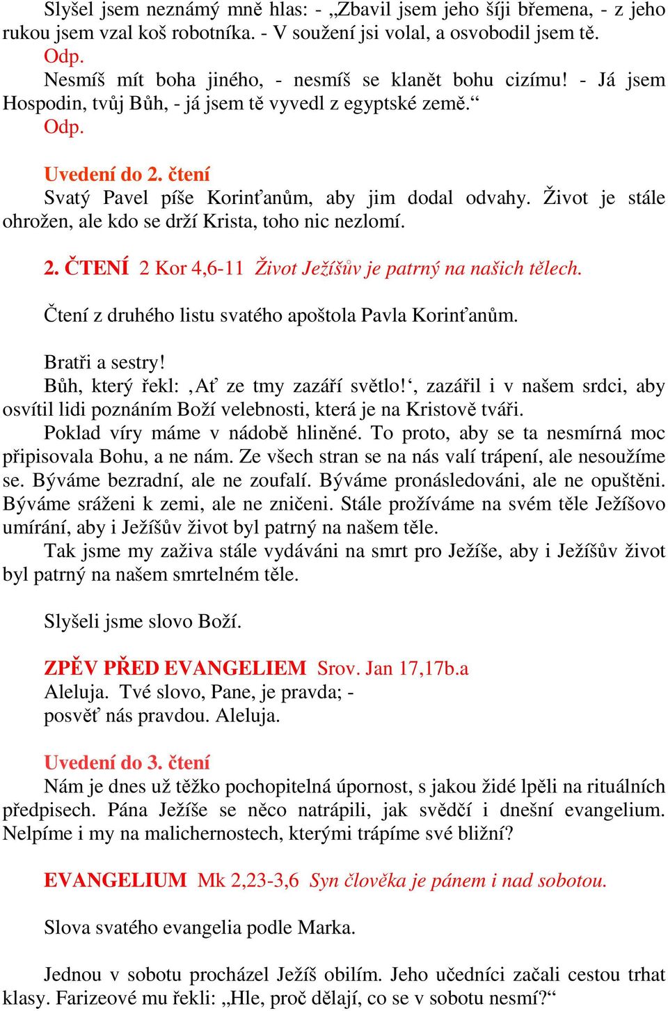 Život je stále ohrožen, ale kdo se drží Krista, toho nic nezlomí. 2. ČTENÍ 2 Kor 4,6-11 Život Ježíšův je patrný na našich tělech. Čtení z druhého listu svatého apoštola Pavla Korinťanům.