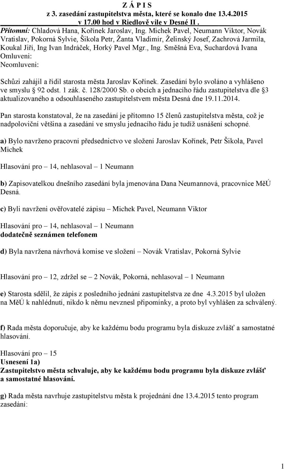 Ivan Indráček, Horký Pavel Mgr., Ing. Směšná Eva, Suchardová Ivana Omluveni: Neomluveni: Schůzi zahájil a řídil starosta města Jaroslav Kořínek. Zasedání bylo svoláno a vyhlášeno ve smyslu 92 odst.