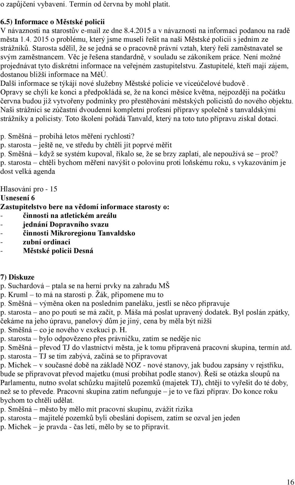 Starosta sdělil, že se jedná se o pracovně právní vztah, který řeší zaměstnavatel se svým zaměstnancem. Věc je řešena standardně, v souladu se zákoníkem práce.