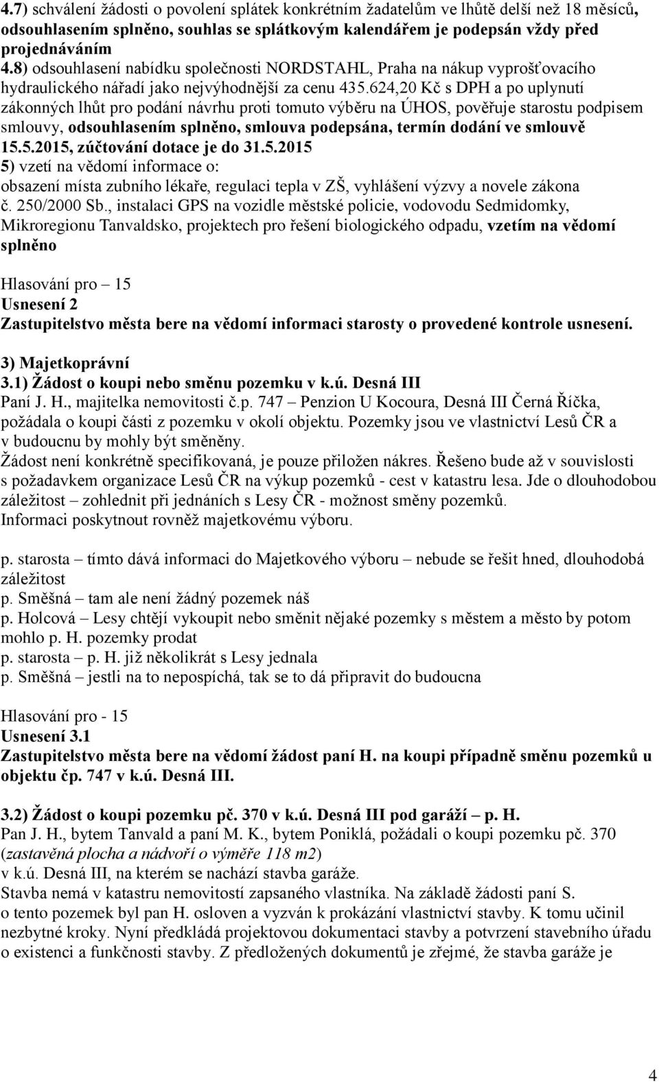 624,20 Kč s DPH a po uplynutí zákonných lhůt pro podání návrhu proti tomuto výběru na ÚHOS, pověřuje starostu podpisem smlouvy, odsouhlasením splněno, smlouva podepsána, termín dodání ve smlouvě 15.