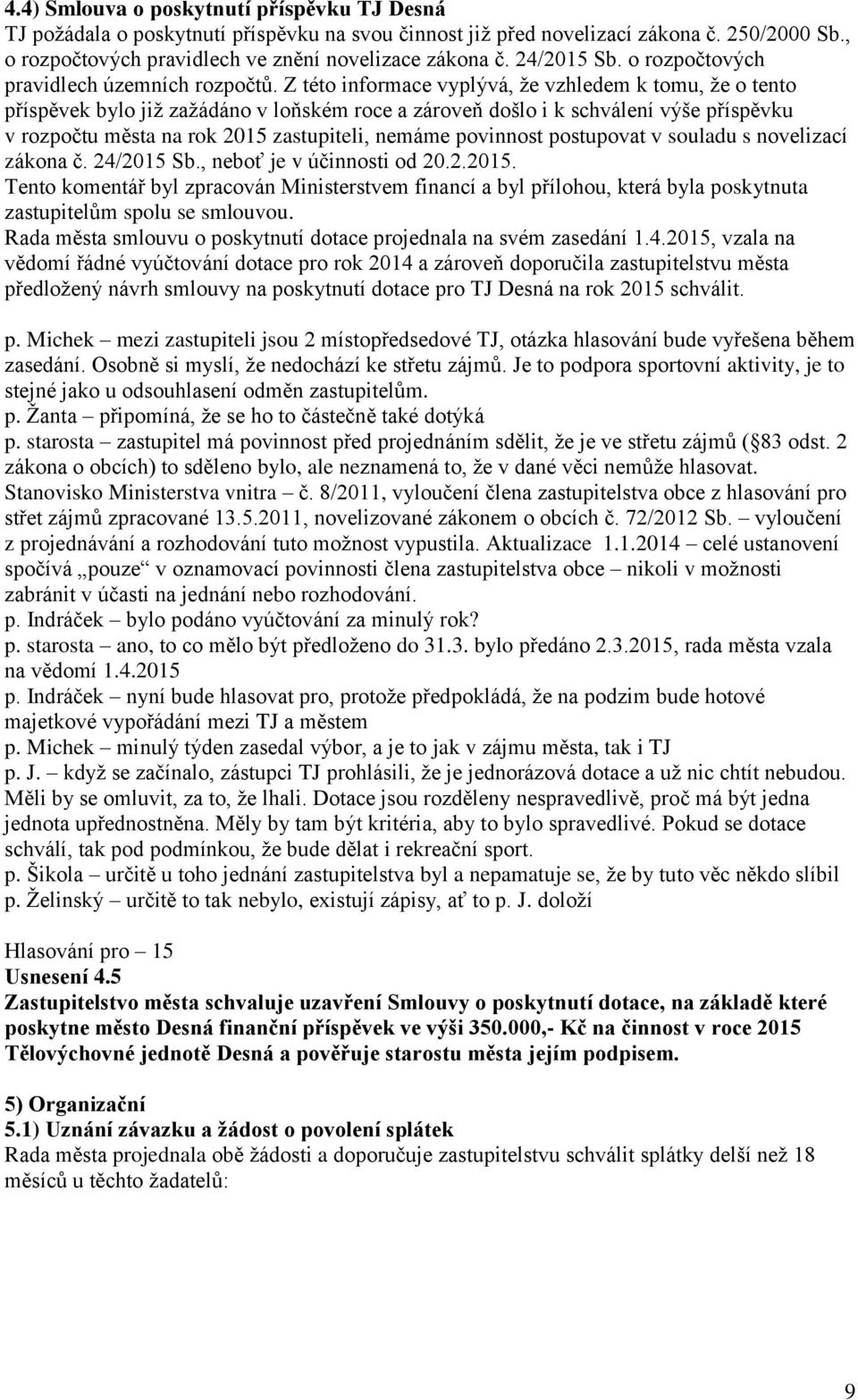 Z této informace vyplývá, že vzhledem k tomu, že o tento příspěvek bylo již zažádáno v loňském roce a zároveň došlo i k schválení výše příspěvku v rozpočtu města na rok 2015 zastupiteli, nemáme