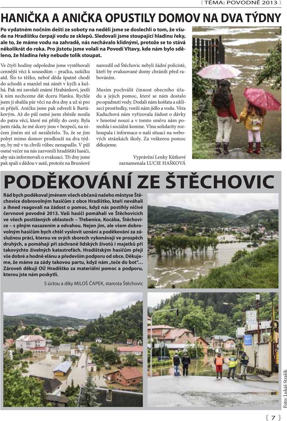 Pro jistotu jsme volali na Povodí Vltavy, kde nám bylo sděleno, že hladina řeky nebude tolik stoupat. Ve čtyři hodiny odpoledne jsme vystěhovali cennější věci k sousedům pračku, sušičku atd.