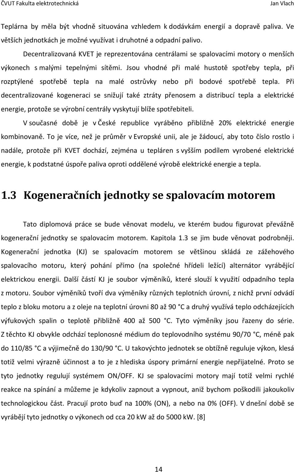 Jsou vhodné při malé hustotě spotřeby tepla, při rozptýlené spotřebě tepla na malé ostrůvky nebo při bodové spotřebě tepla.