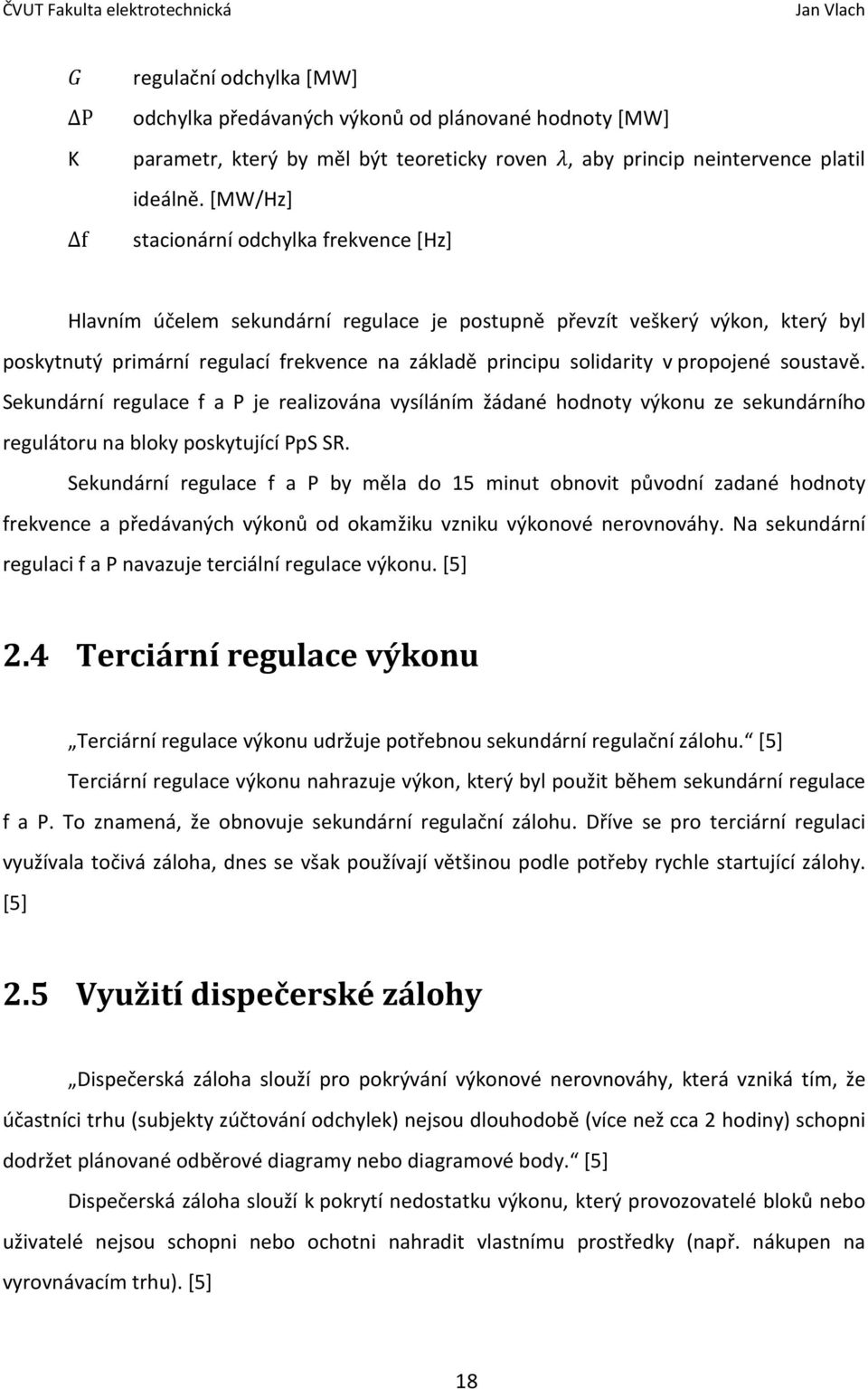 propojené soustavě. Sekundární regulace f a P je realizována vysíláním žádané hodnoty výkonu ze sekundárního regulátoru na bloky poskytující PpS SR.