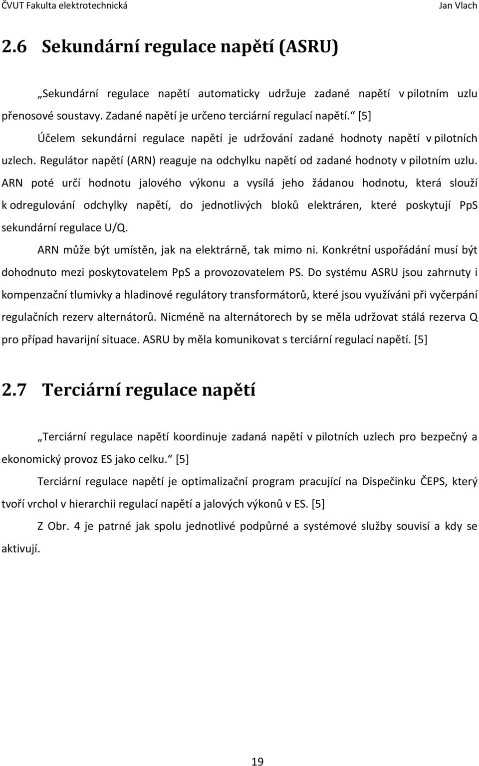 ARN poté určí hodnotu jalového výkonu a vysílá jeho žádanou hodnotu, která slouží k odregulování odchylky napětí, do jednotlivých bloků elektráren, které poskytují PpS sekundární regulace U/Q.