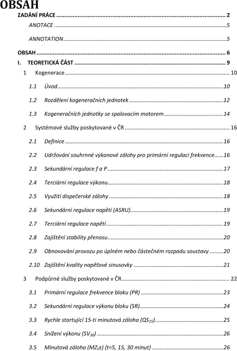 .. 17 2.4 Terciární regulace výkonu... 18 2.5 Využití dispečerské zálohy... 18 2.6 Sekundární regulace napětí (ASRU)... 19 2.7 Terciární regulace napětí... 19 2.8 Zajištění stability přenosu... 20 2.