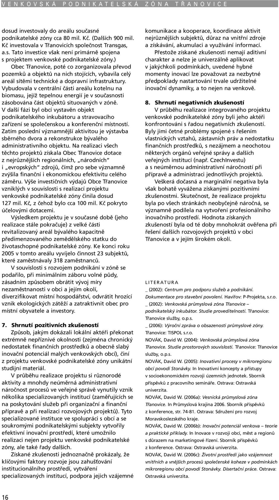 Vybudovala v centrální části areálu kotelnu na biomasu, jejíž tepelnou energií je v současnosti zásobována část objektů situovaných v zóně.