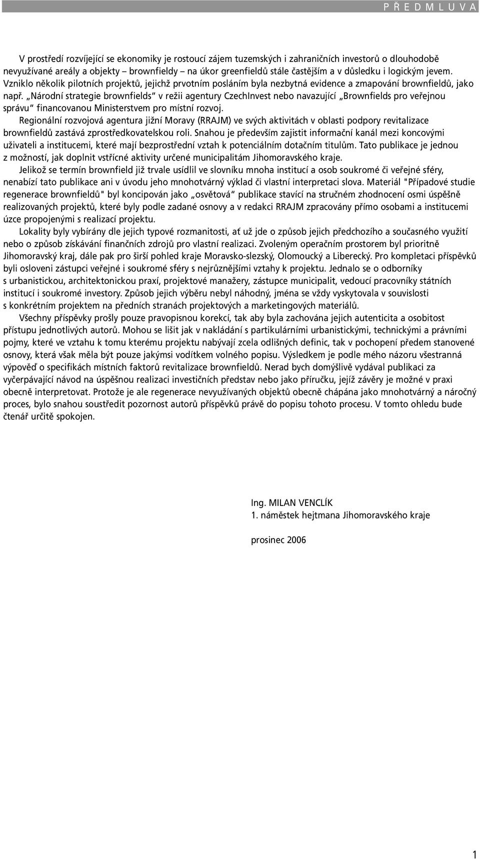 Národní strategie brownfields v režii agentury CzechInvest nebo navazující Brownfields pro veřejnou správu financovanou Ministerstvem pro místní rozvoj.