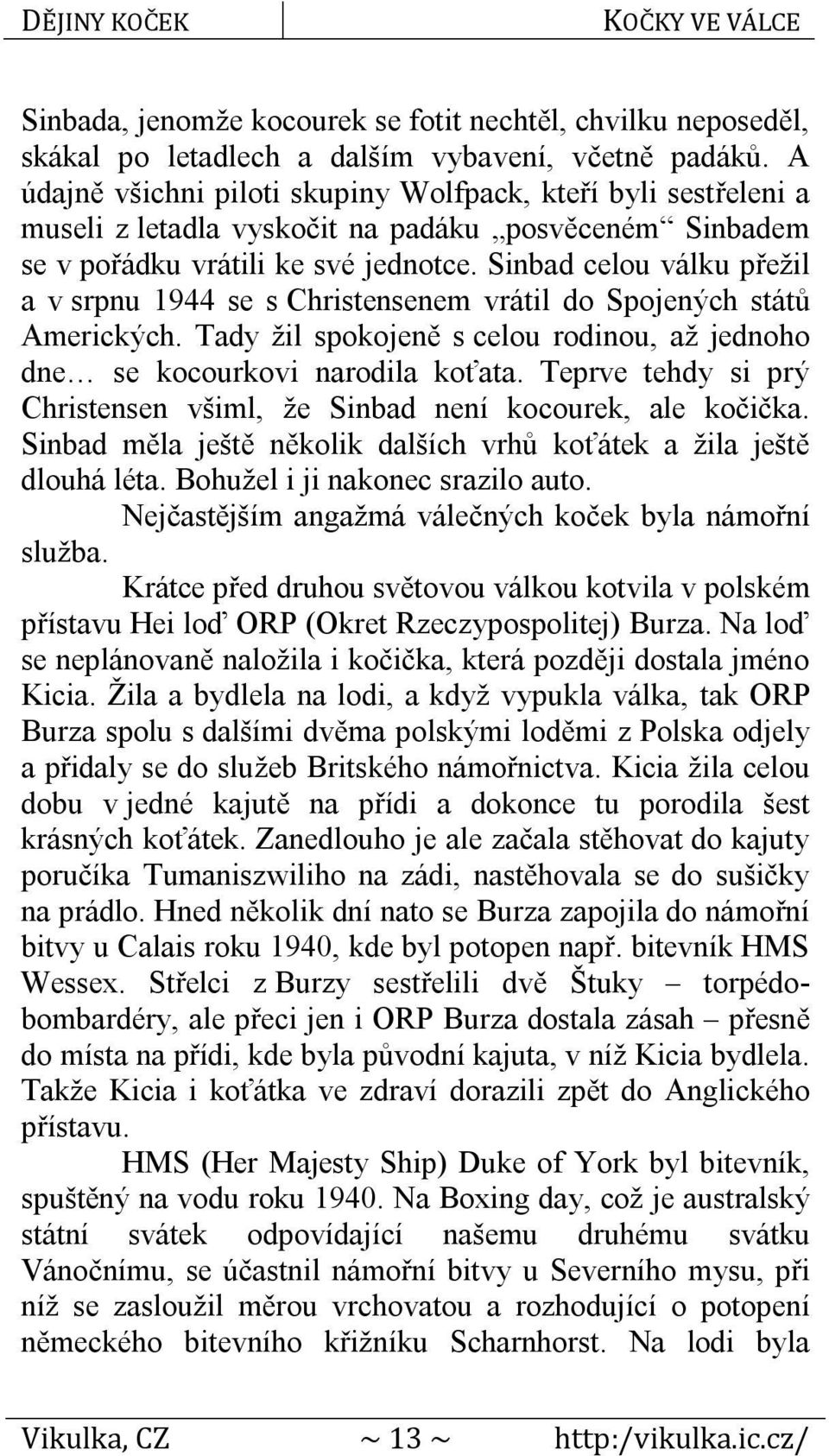 Sinbad celou válku přežil a v srpnu 1944 se s Christensenem vrátil do Spojených států Amerických. Tady žil spokojeně s celou rodinou, až jednoho dne se kocourkovi narodila koťata.