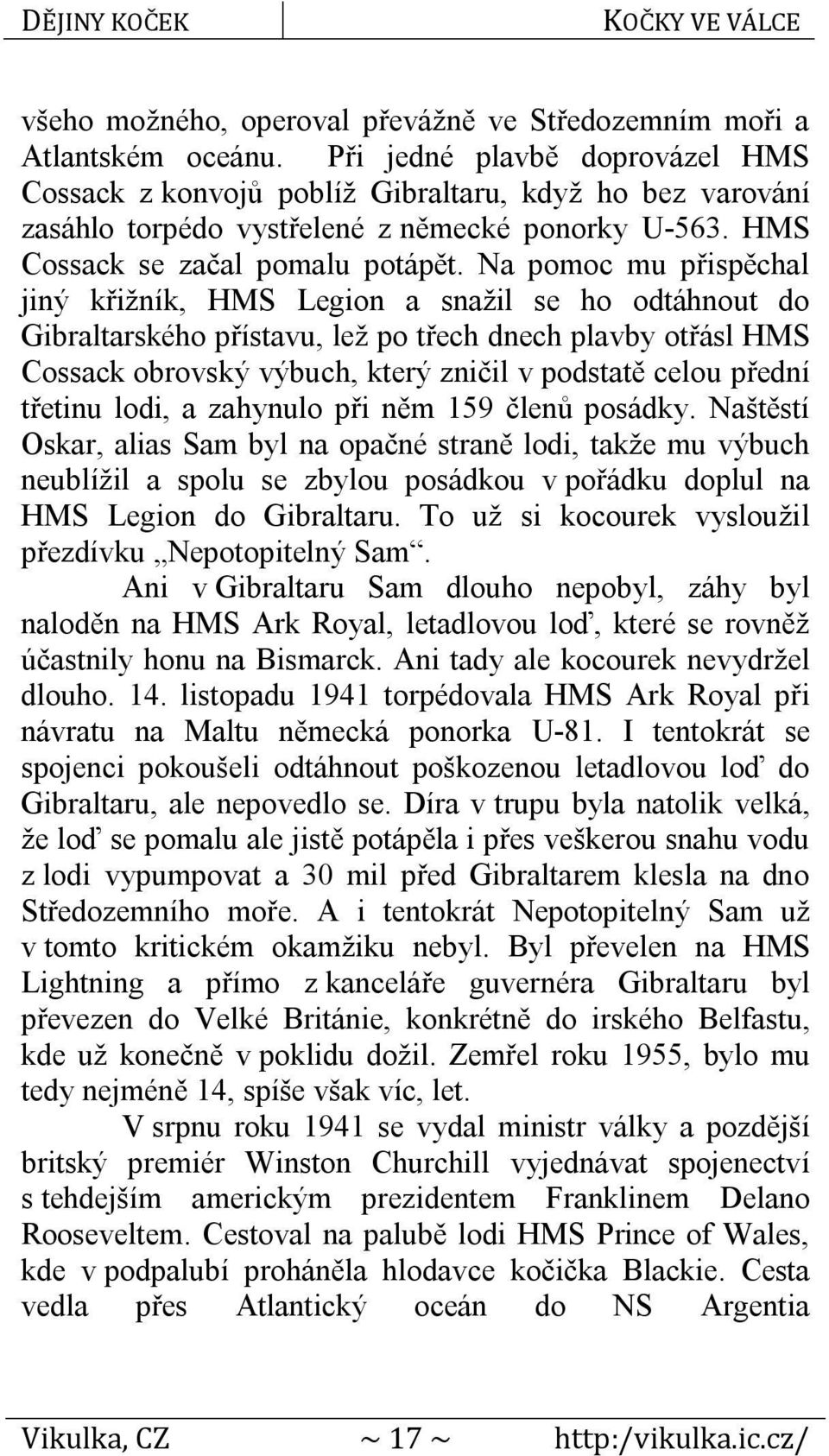 Na pomoc mu přispěchal jiný křižník, HMS Legion a snažil se ho odtáhnout do Gibraltarského přístavu, lež po třech dnech plavby otřásl HMS Cossack obrovský výbuch, který zničil v podstatě celou přední