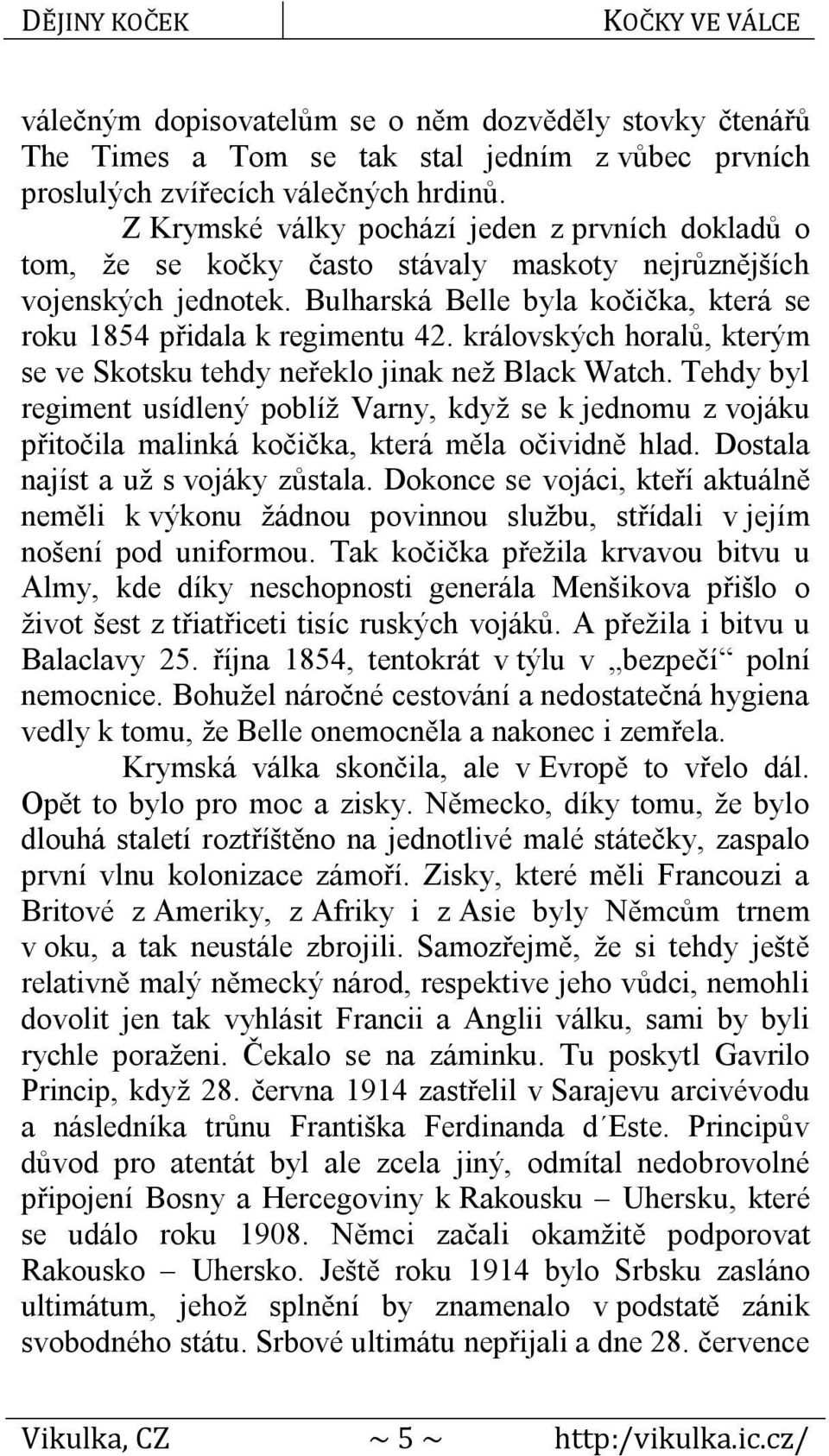 královských horalů, kterým se ve Skotsku tehdy neřeklo jinak než Black Watch. Tehdy byl regiment usídlený poblíž Varny, když se k jednomu z vojáku přitočila malinká kočička, která měla očividně hlad.