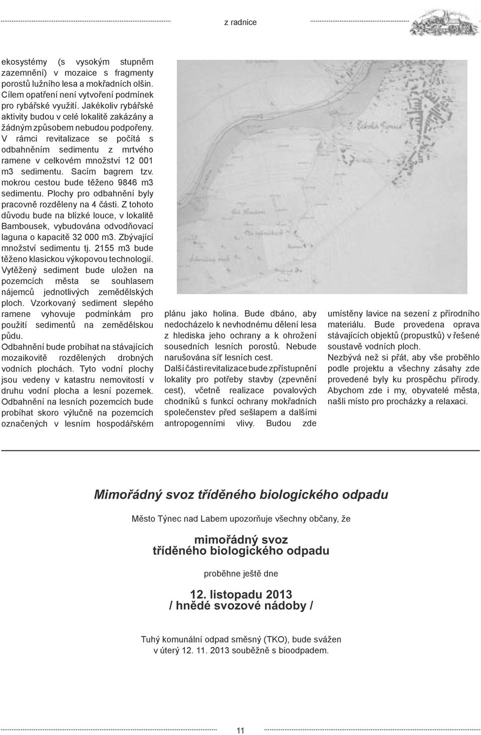 V rámci revitalizace se počítá s odbahněním sedimentu z mrtvého ramene v celkovém množství 12 001 m3 sedimentu. Sacím bagrem tzv. mokrou cestou bude těženo 9846 m3 sedimentu.