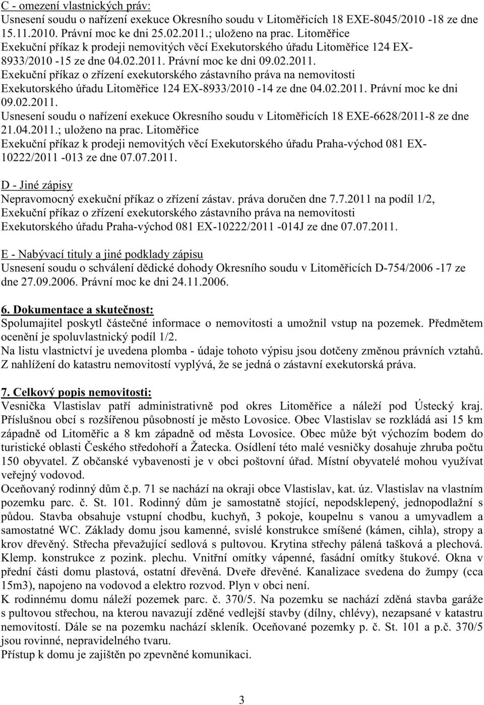 Právní moc ke dni 09.02.2011. Exeku ní p íkaz o z ízení exekutorského zástavního práva na nemovitosti Exekutorského ú adu Litom ice 124 EX-8933/2010-14 ze dne 04.02.2011. Právní moc ke dni 09.02.2011. Usnesení soudu o na ízení exekuce Okresního soudu v Litom icích 18 EXE-6628/2011-8 ze dne 21.