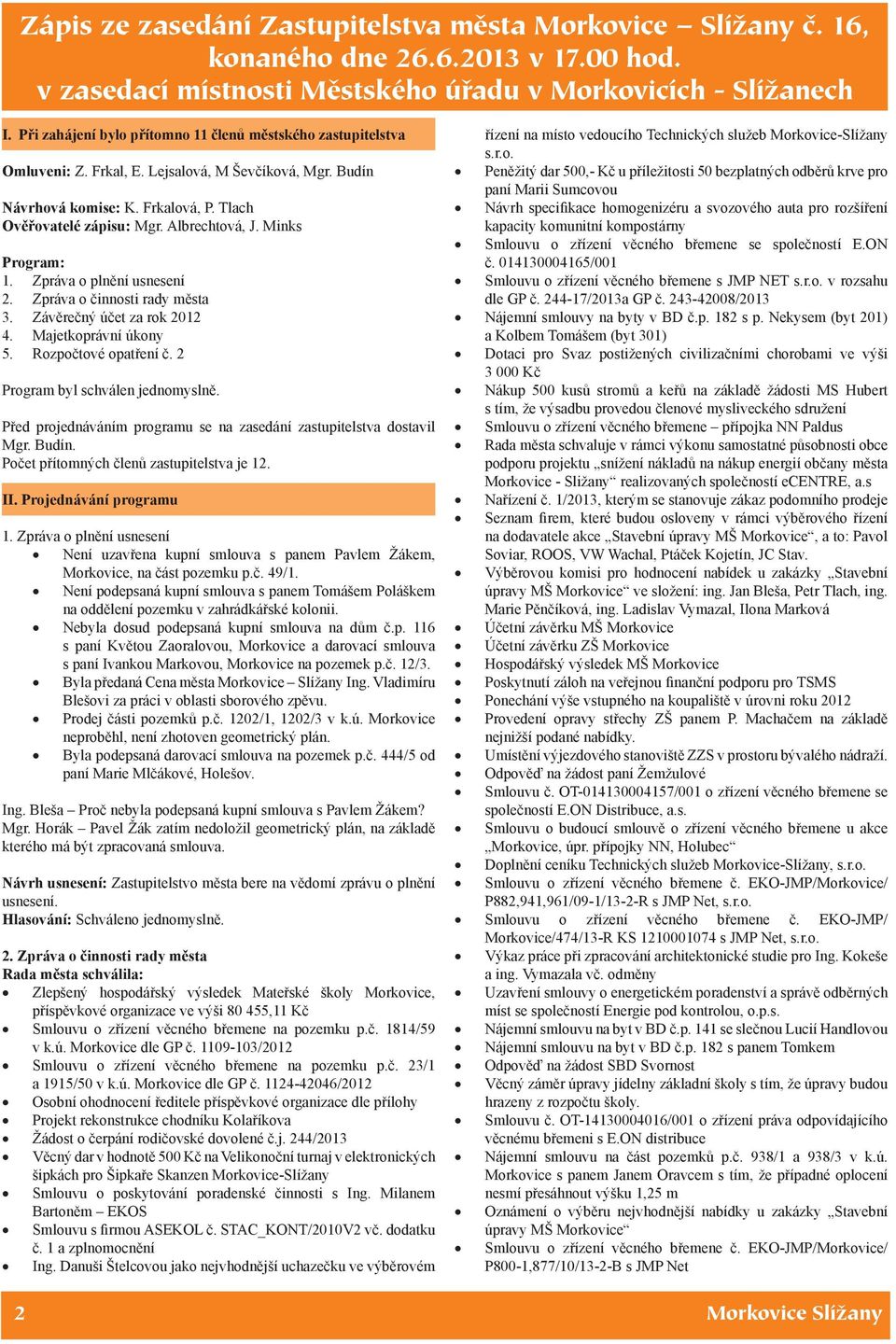 Minks Program: 1. Zpráva o plnění usnesení 2. Zpráva o činnosti rady města 3. Závěrečný účet za rok 2012 4. Majetkoprávní úkony 5. Rozpočtové opatření č. 2 Program byl schválen jednomyslně.