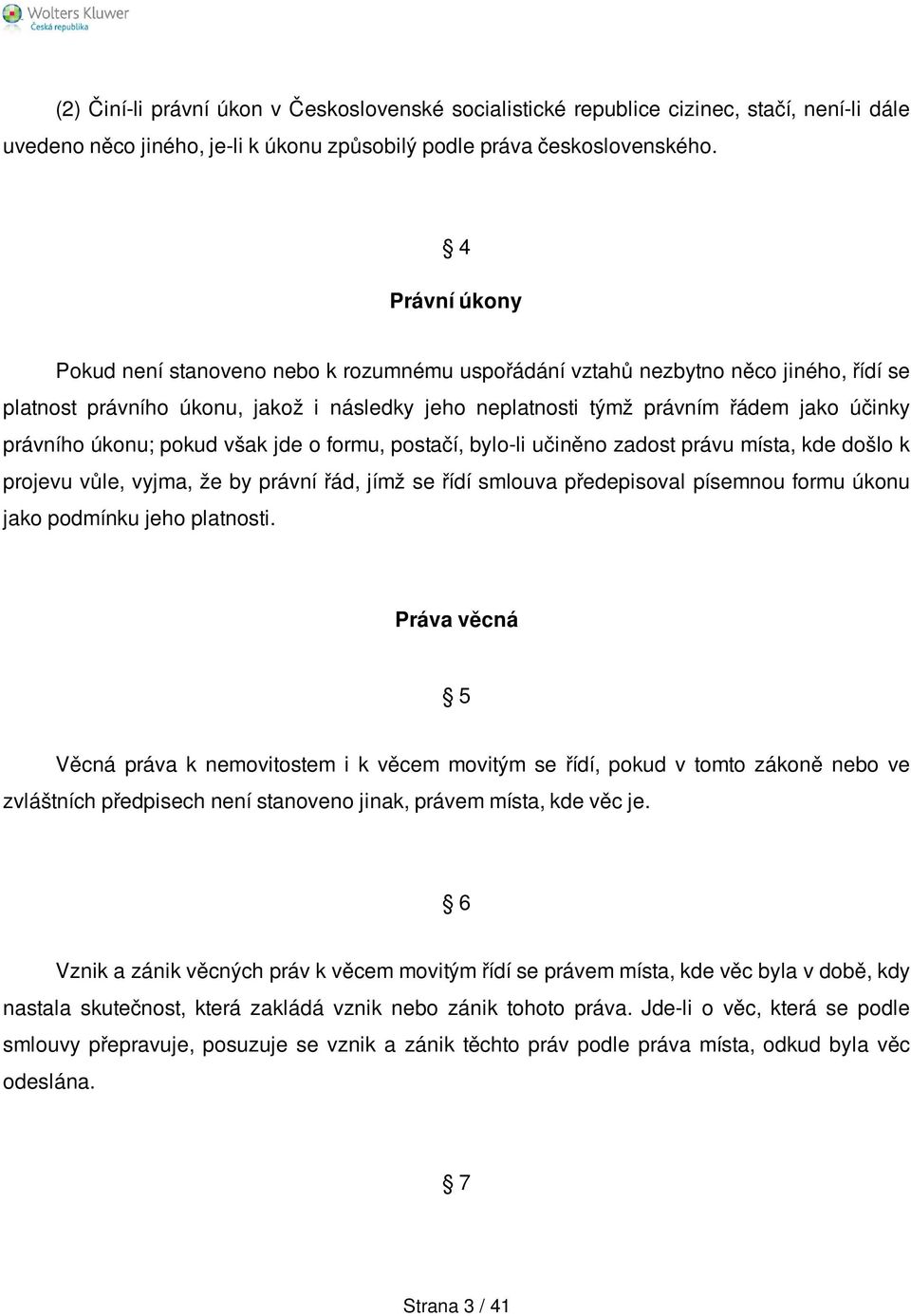 úkonu; pokud však jde o formu, postačí, bylo-li učiněno zadost právu místa, kde došlo k projevu vůle, vyjma, že by právní řád, jímž se řídí smlouva předepisoval písemnou formu úkonu jako podmínku