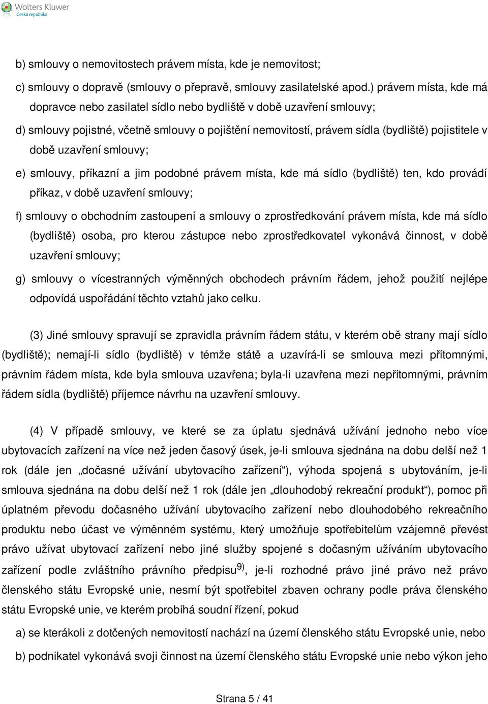 uzavření smlouvy; e) smlouvy, příkazní a jim podobné právem místa, kde má sídlo (bydliště) ten, kdo provádí příkaz, v době uzavření smlouvy; f) smlouvy o obchodním zastoupení a smlouvy o