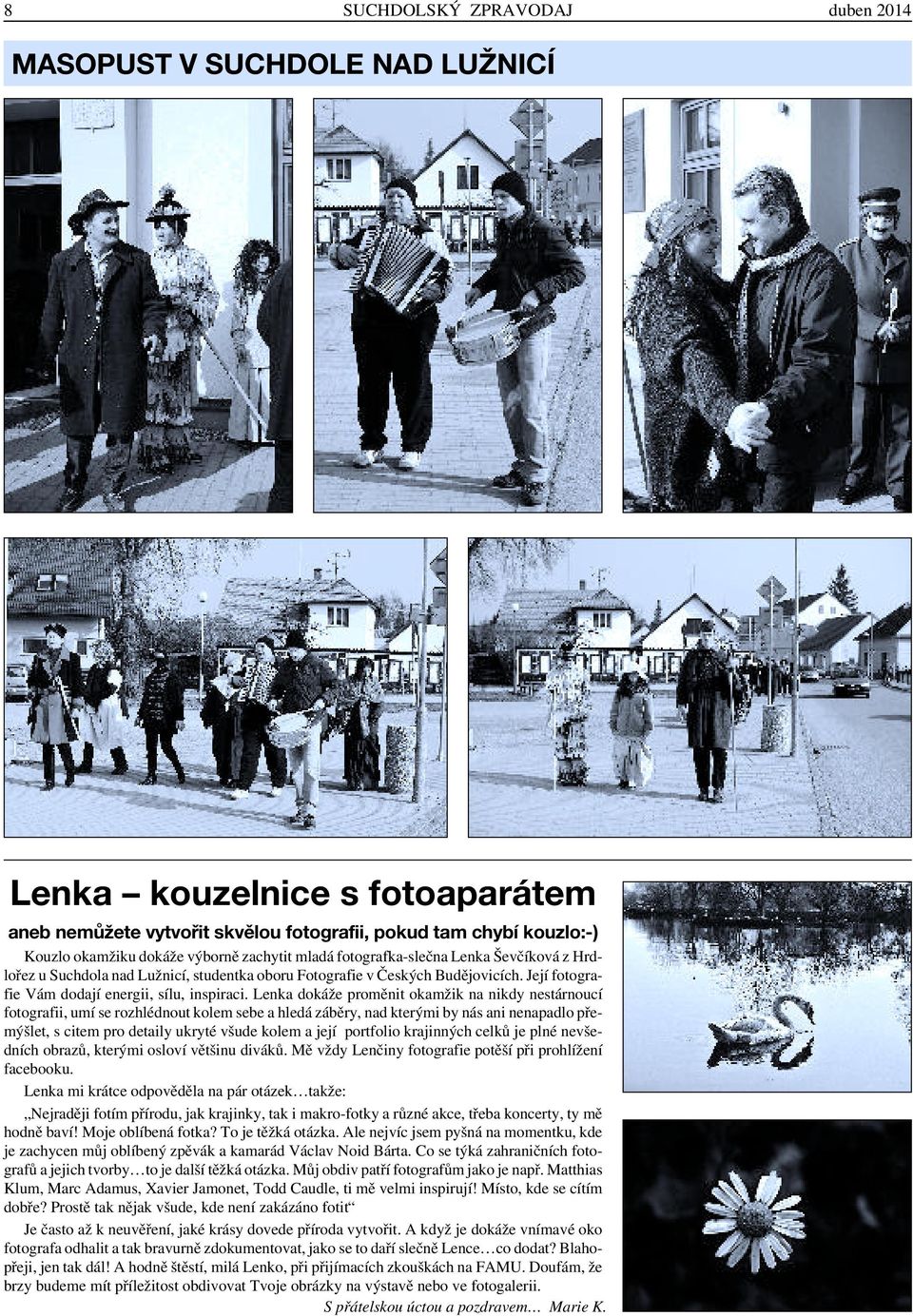 Lenka dokáže proměnit okamžik na nikdy nestárnoucí fotografii, umí se rozhlédnout kolem sebe a hledá záběry, nad kterými by nás ani nenapadlo přemýšlet, s citem pro detaily ukryté všude kolem a její