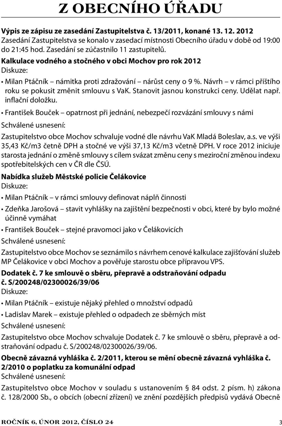 Návrh v rámci příštího roku se pokusit změnit smlouvu s VaK. Stanovit jasnou konstrukci ceny. Udělat např. inflační doložku.