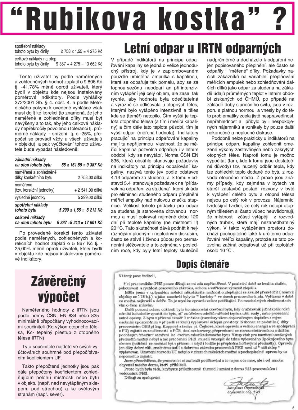 zaplatil o 9 806 Kč tj. -41,78% méně oproti uživateli, který bydlí v objektu kde nejsou instalovány poměrové indikátory. Podle vyhlášky 372/2001 Sb. 4.