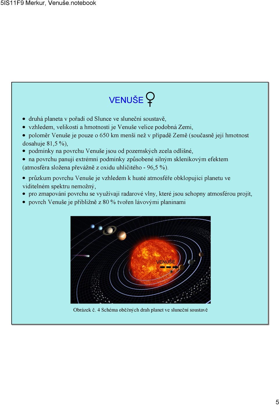 (současně její hmotnost dosahuje 81,5 %), podmínky na povrchu Venuše jsou od pozemských zcela odlišné, na povrchu panují extrémní podmínky způsobené silným skleníkovým efektem (atmosféra