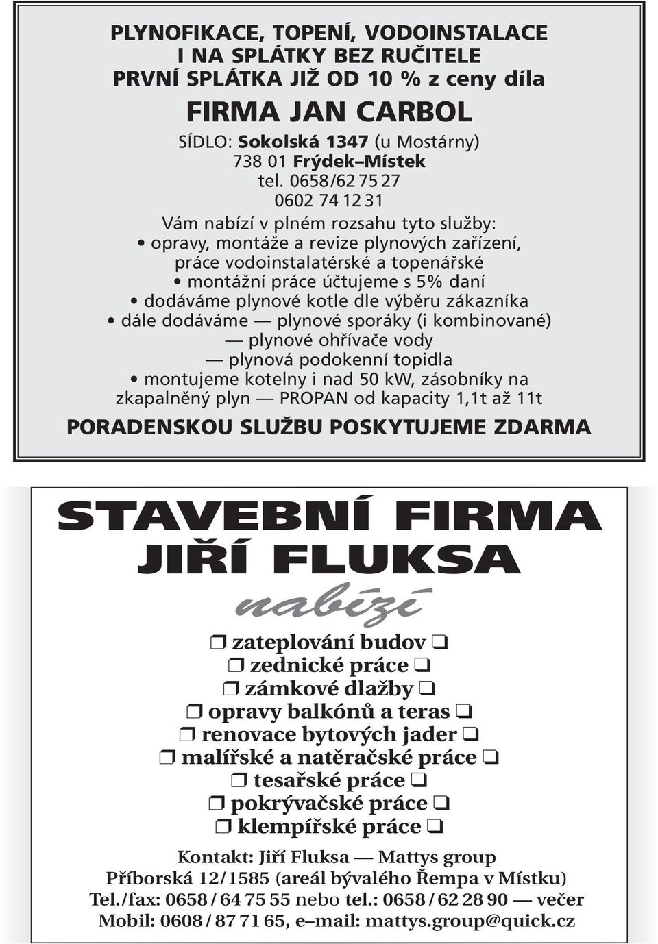 plynové kotle dle výběru zákazníka dále dodáváme plynové sporáky (i kombinované) plynové ohřívače vody plynová podokenní topidla montujeme kotelny i nad 50 kw, zásobníky na zkapalněný plyn PROPAN od