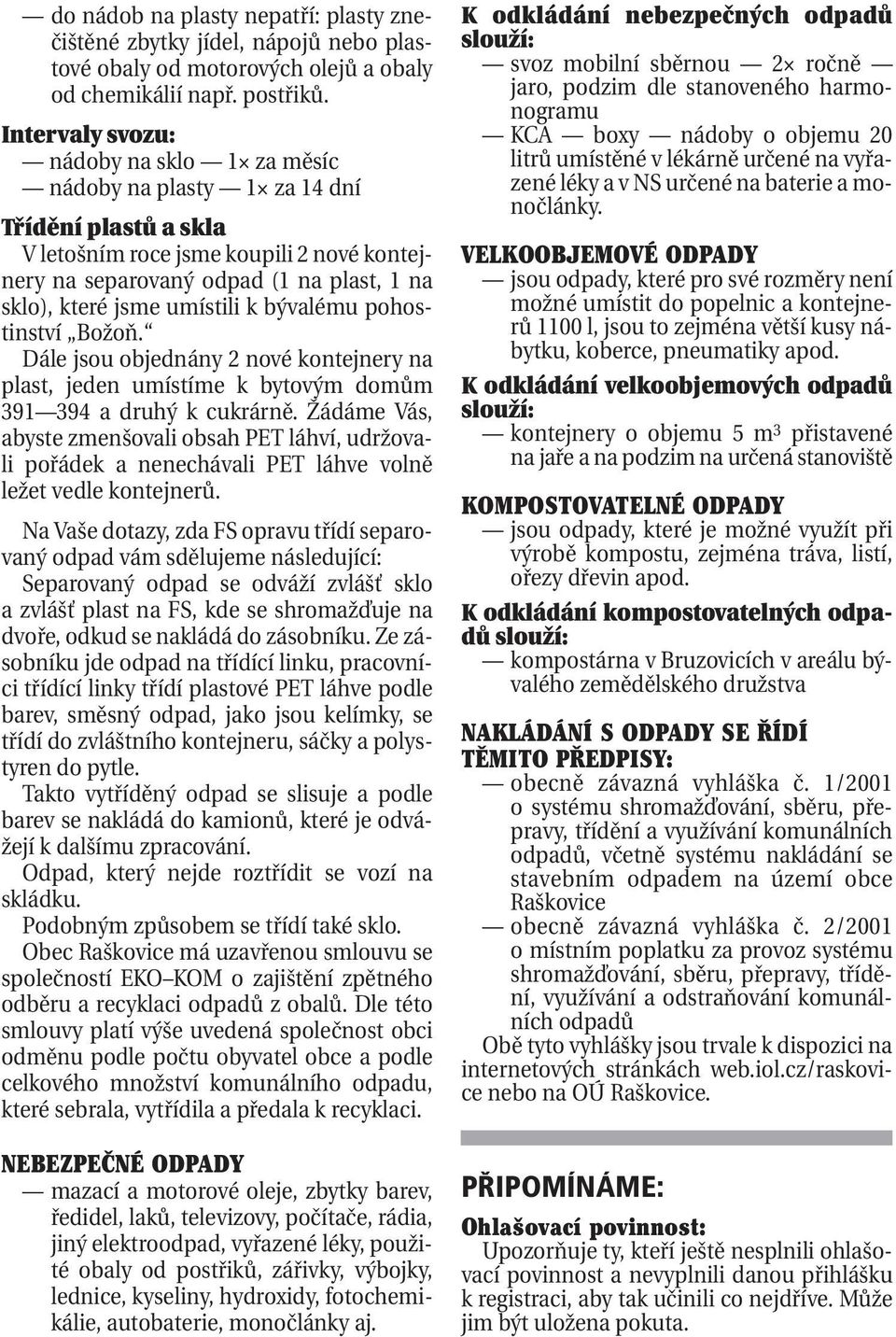 umístili k bývalému pohostinství Božoň. Dále jsou objednány 2 nové kontejnery na plast, jeden umístíme k bytovým domům 391 394 a druhý k cukrárně.