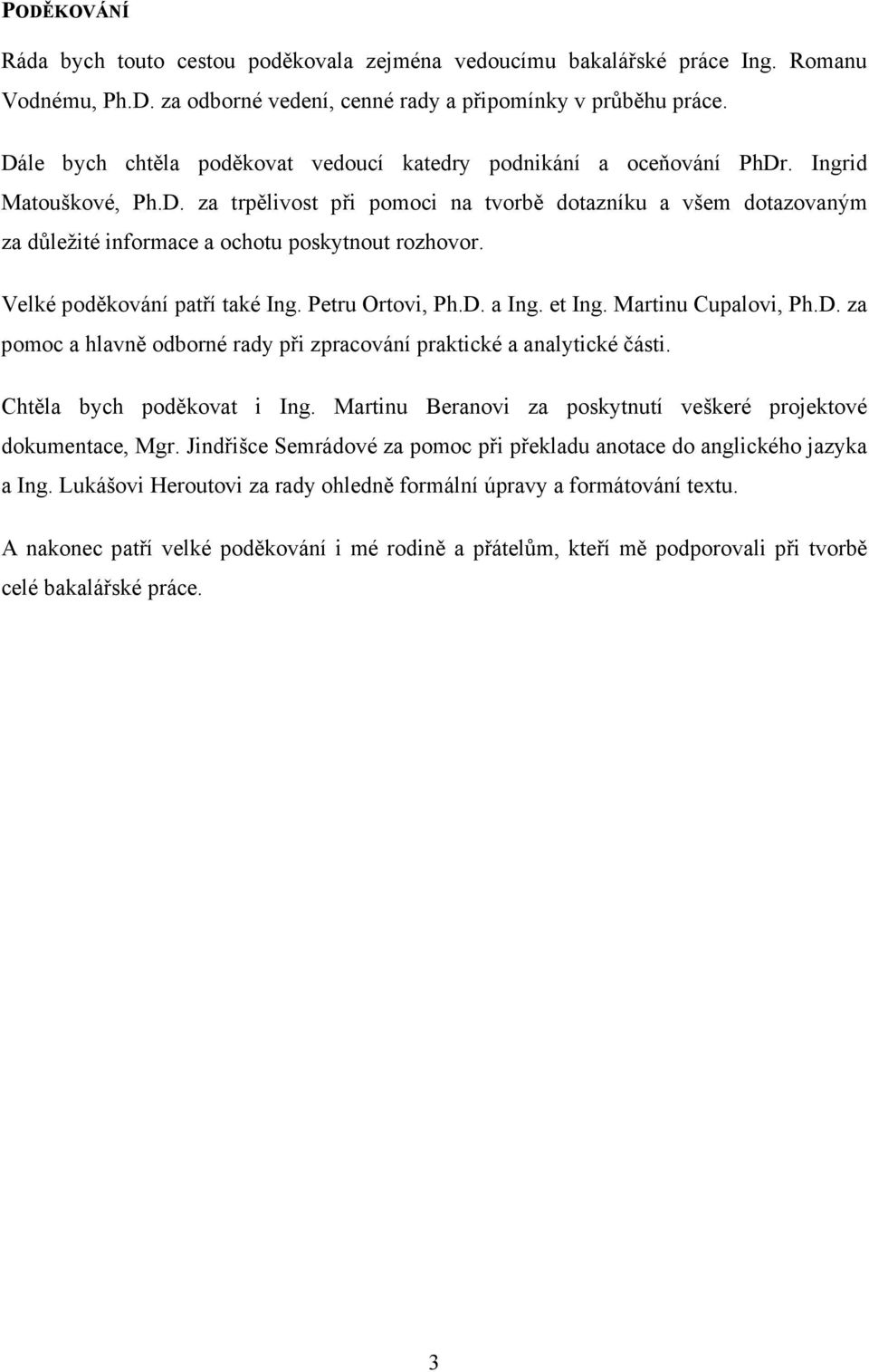 Velké poděkování patří také Ing. Petru Ortovi, Ph.D. a Ing. et Ing. Martinu Cupalovi, Ph.D. za pomoc a hlavně odborné rady při zpracování praktické a analytické části. Chtěla bych poděkovat i Ing.