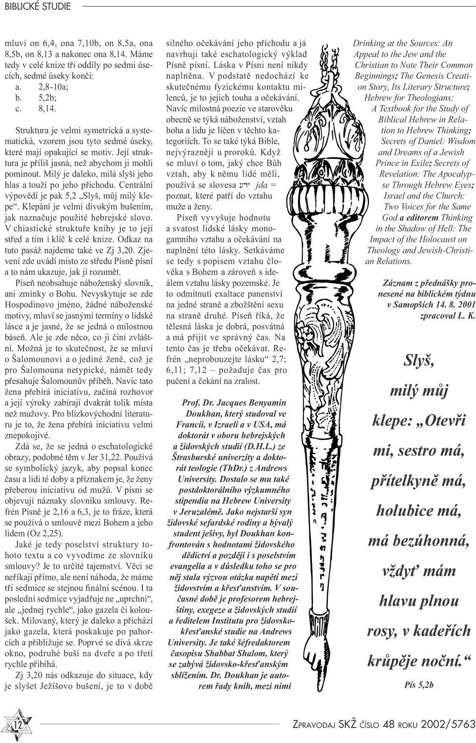 Klepání je velmi divokým bušením, jak naznačuje použité hebrejské slovo. V chiastické struktuře knihy je to její střed a tím i klíč k celé knize. Odkaz na tuto pasáž najdeme také ve Zj 3,20.