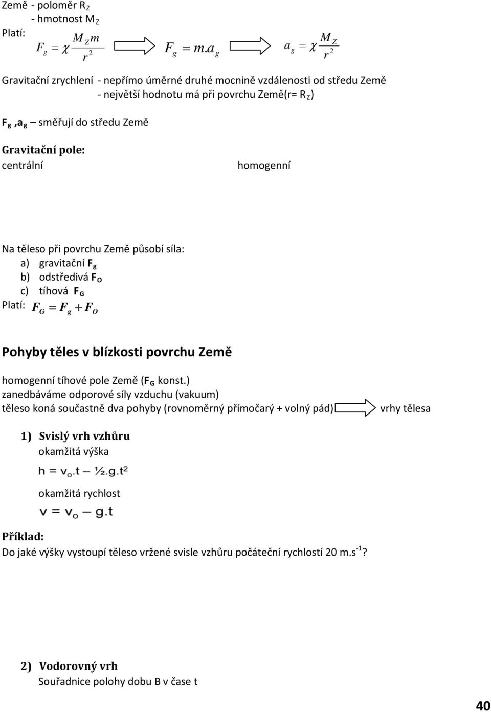 centální homogenní Na těleso při povchu Země působí síla: a) gavitační F g b) odstředivá F O c) tíhová F G Platí: F = F + F G g O Pohyby těles v blízkosti povchu Země homogenní tíhové