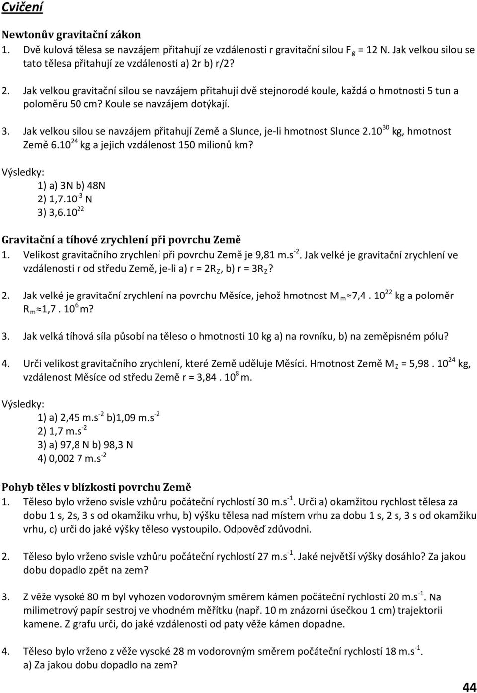 Jak velkou silou se navzájem přitahují Země a Slunce, je-li hmotnost Slunce.10 30 kg, hmotnost Země 6.10 4 kg a jejich vzdálenost 150 milionů km? 1) a) 3N b) 48N ) 1,7.10-3 N 3) 3,6.