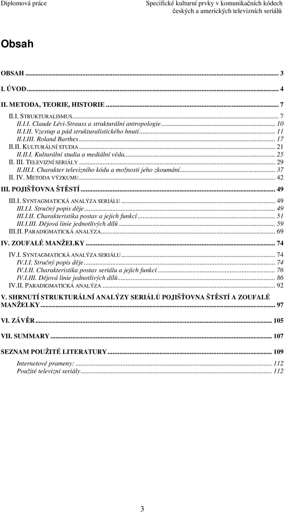 .. 29 II.III.I. Charakter televizního kódu a možnosti jeho zkoumání... 37 II. IV. METODA VÝZKUMU... 42 III. POJIŠŤOVNA ŠTĚSTÍ... 49 III.I. SYNTAGMATICKÁ ANALÝZA SERIÁLU... 49 III.I.I. Stručný popis děje.