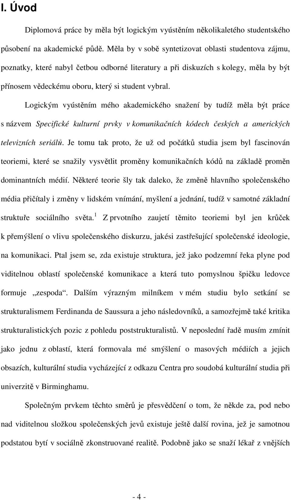 Logickým vyústěním mého akademického snažení by tudíž měla být práce s názvem Specifické kulturní prvky v komunikačních kódech českých a amerických televizních seriálů.