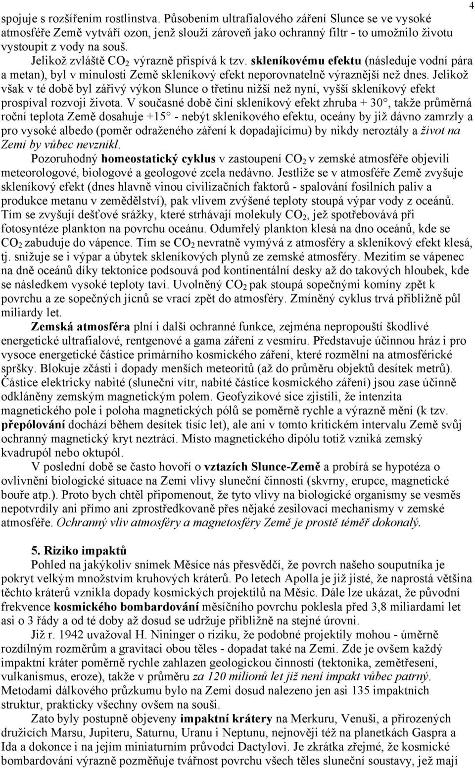 Jelikož zvláště CO 2 výrazně přispívá k tzv. skleníkovému efektu (následuje vodní pára a metan), byl v minulosti Země skleníkový efekt neporovnatelně výraznější než dnes.