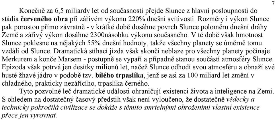 V té době však hmotnost Slunce poklesne na nějakých 55% dnešní hodnoty, takže všechny planety se úměrně tomu vzdálí od Slunce.