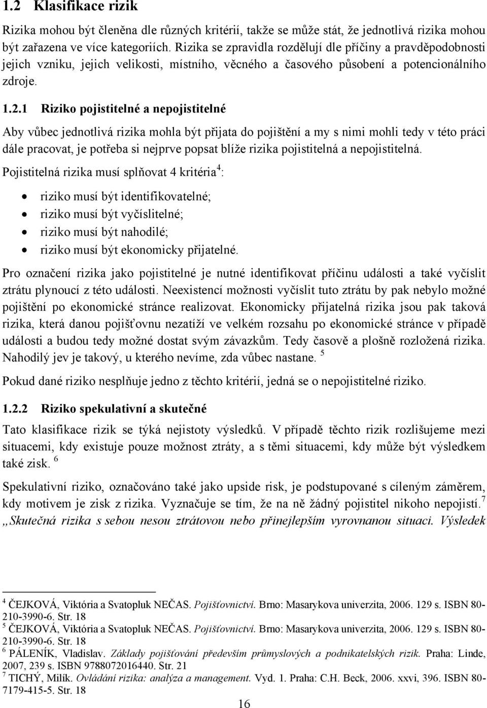 1 Riziko pojistitelné a nepojistitelné Aby vůbec jednotlivá rizika mohla být přijata do pojištění a my s nimi mohli tedy v této práci dále pracovat, je potřeba si nejprve popsat blíţe rizika