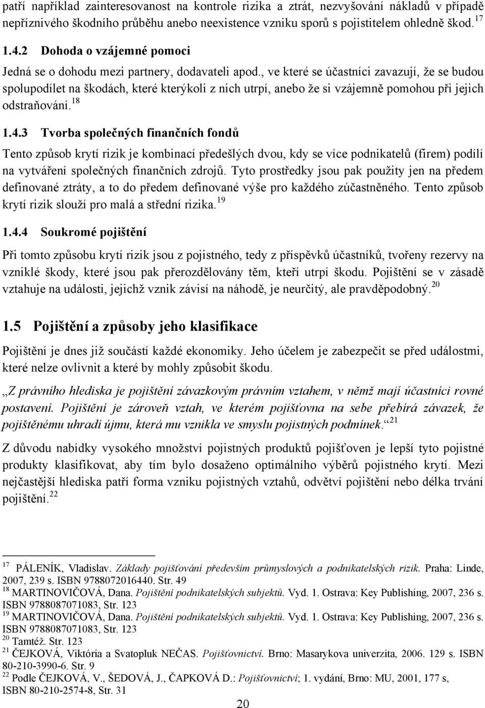 , ve které se účastníci zavazují, ţe se budou spolupodílet na škodách, které kterýkoli z nich utrpí, anebo ţe si vzájemně pomohou při jejich odstraňování. 18 1.4.