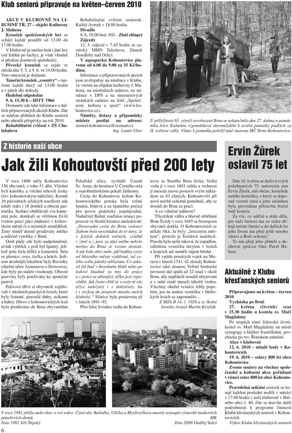 Taneční kroužek country tančíme každé úterý od 13.00 hodin a v pátek dle dohody. Hudební odpoledne 9. 6. 15.30 h HITY 1966 Dostanete zde také informace o dalších připravovaných akcích Klubu.