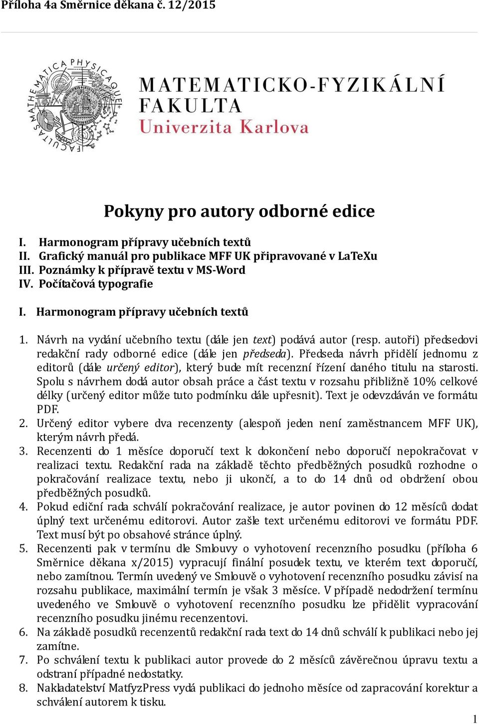 autoři) předsedovi redakční rady odborné edice (dále jen předseda). Předseda návrh přidělí jednomu z editorů (dále určený editor), který bude mít recenzní řízení daného titulu na starosti.