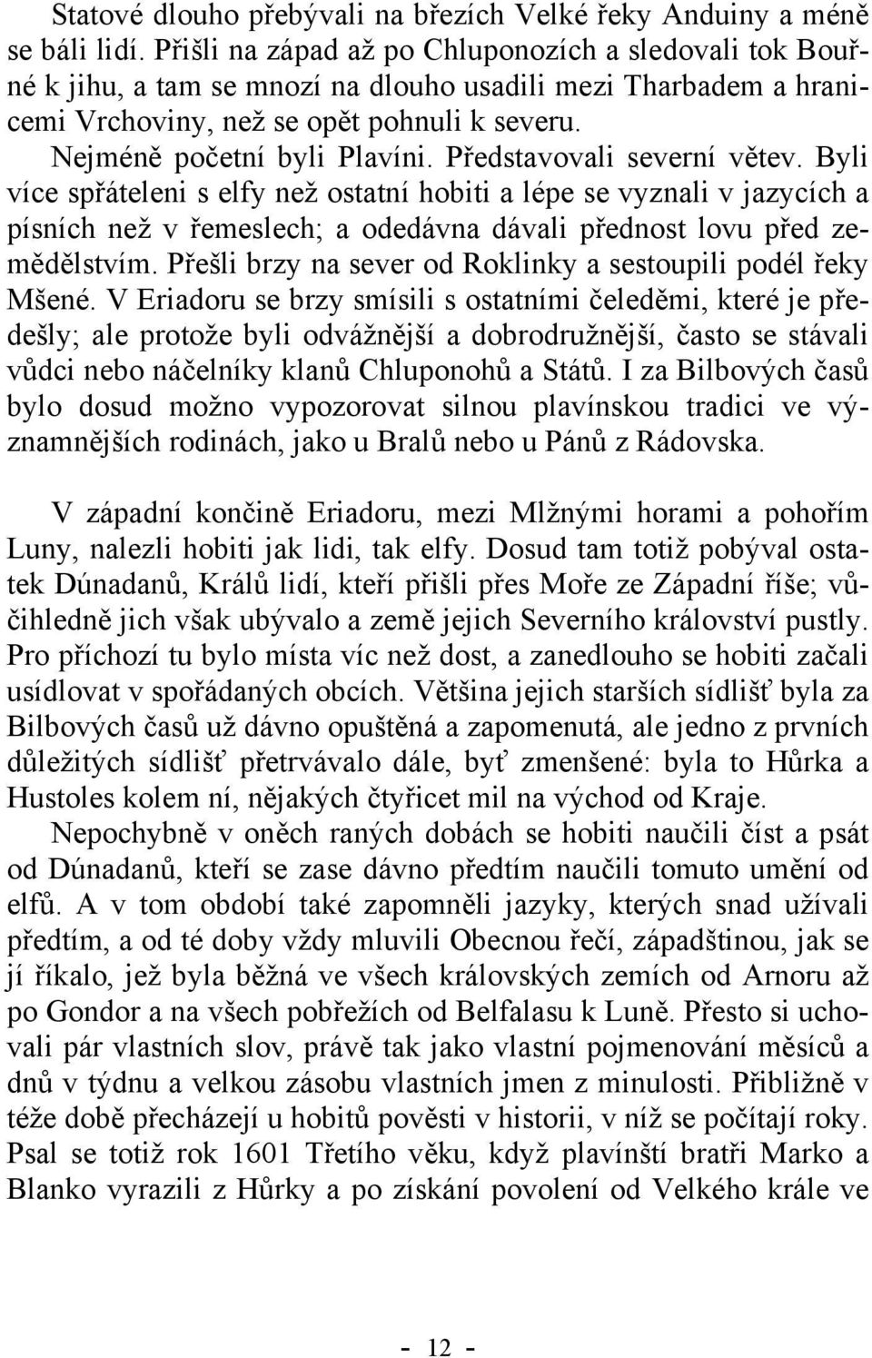 Představovali severní větev. Byli více spřáteleni s elfy než ostatní hobiti a lépe se vyznali v jazycích a písních než v řemeslech; a odedávna dávali přednost lovu před zemědělstvím.