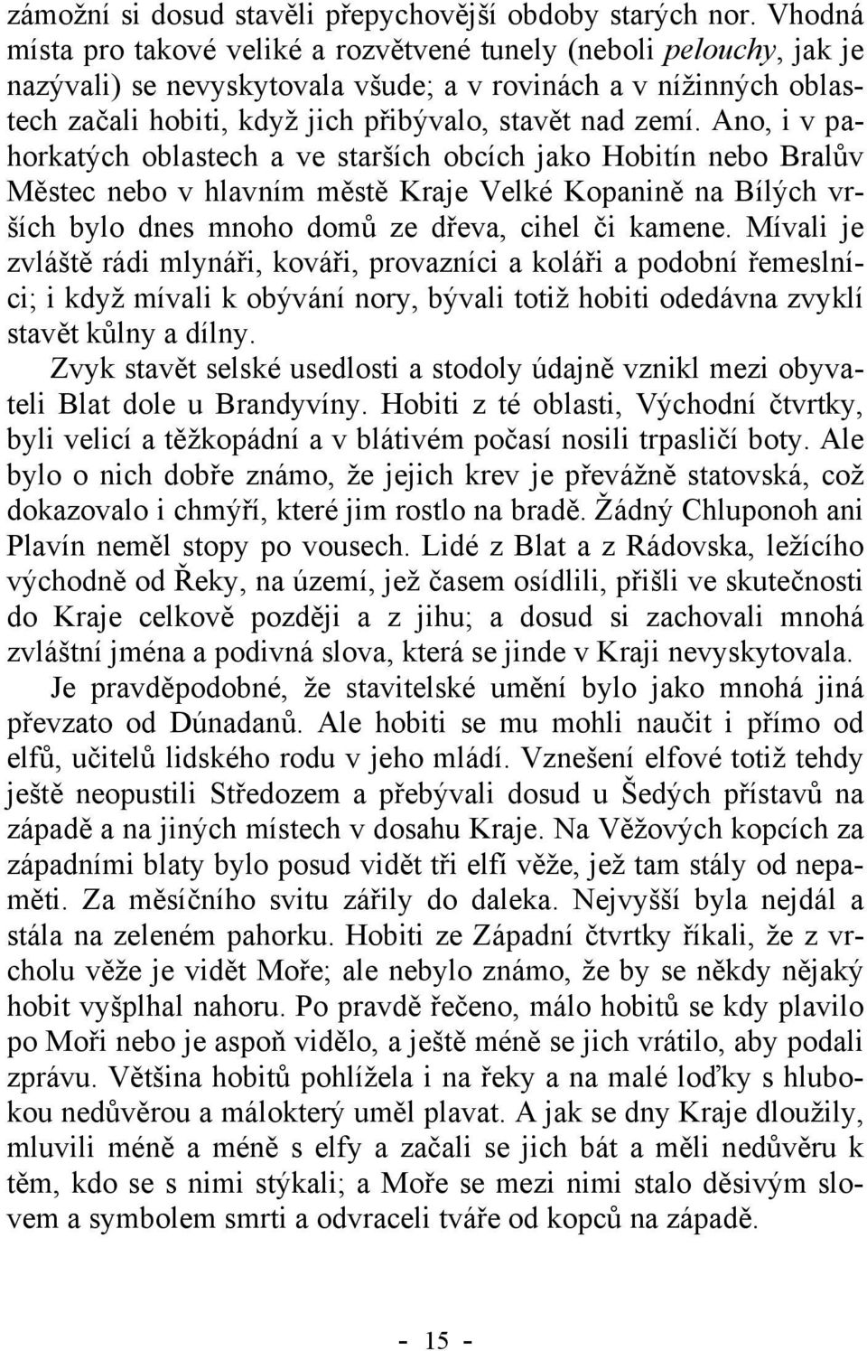 Ano, i v pahorkatých oblastech a ve starších obcích jako Hobitín nebo Bralův Městec nebo v hlavním městě Kraje Velké Kopanině na Bílých vrších bylo dnes mnoho domů ze dřeva, cihel či kamene.