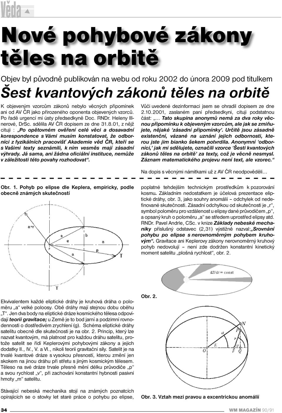 01, z nějž cituji : Po opětovném ověření celé věci a dosavadní korespondence s Vámi musím konstatovat, že odborníci z fyzikálních pracovišť Akademie věd ČR, kteří se s Vašimi texty seznámili, k ním