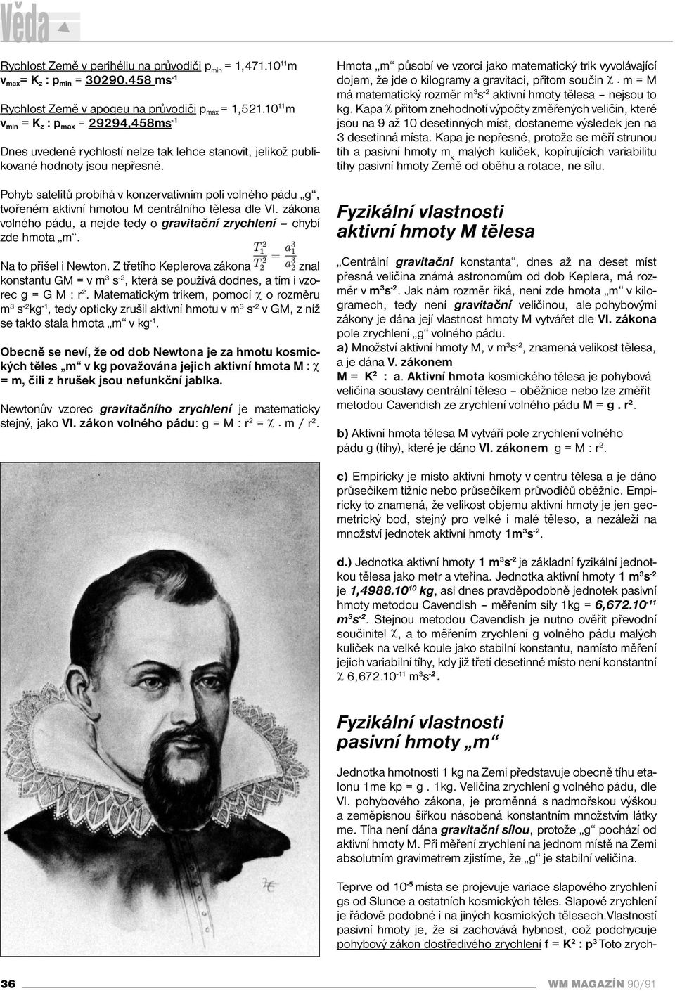 Pohyb satelitů probíhá v konzervativním poli volného pádu g, tvořeném aktivní hmotou M centrálního tělesa dle VI. zákona volného pádu, a nejde tedy o gravitační zrychlení chybí zde hmota m.