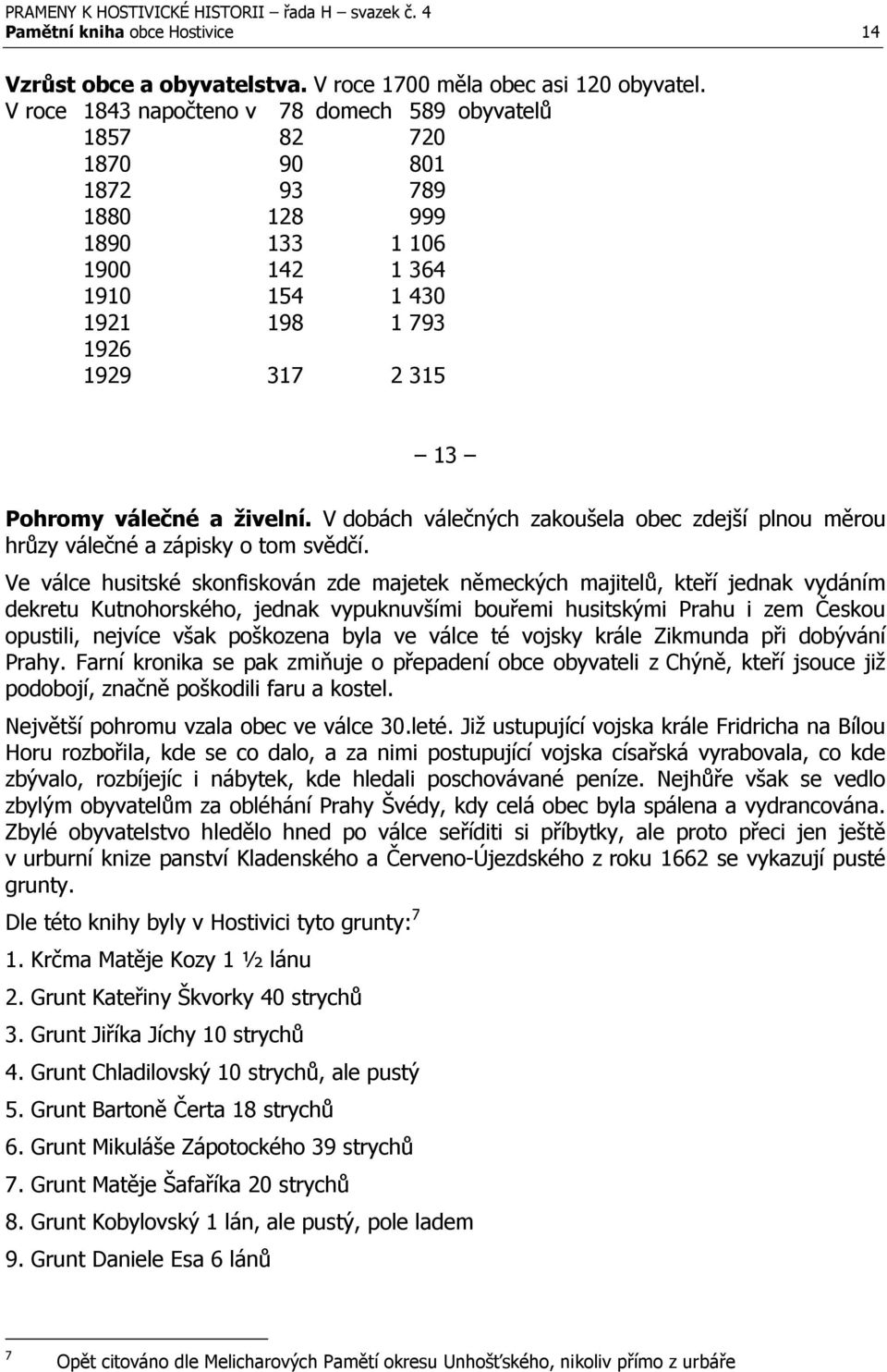 živelní. V dobách válečných zakoušela obec zdejší plnou měrou hrůzy válečné a zápisky o tom svědčí.