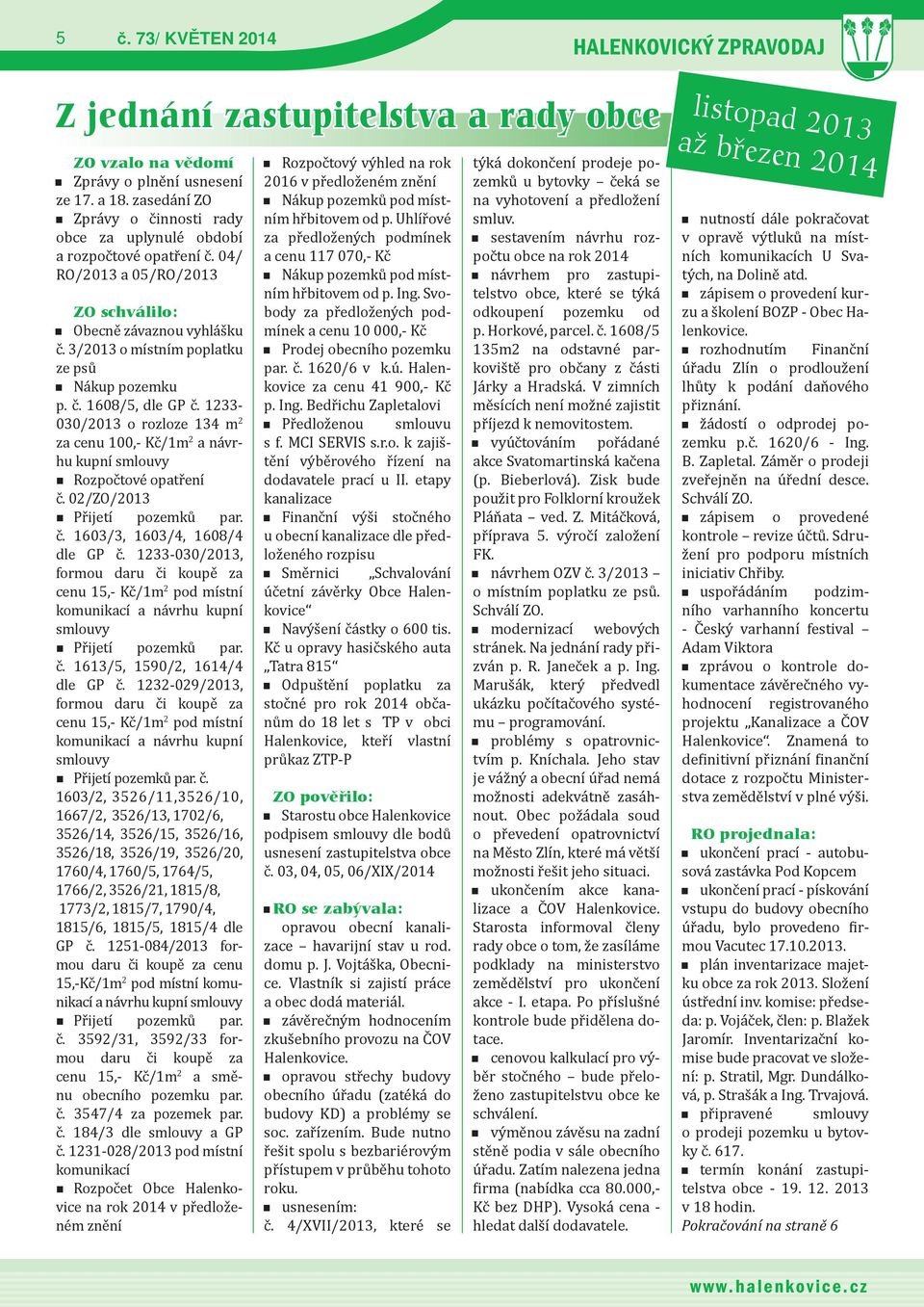 č. 1608/5, dle GP č. 1233-030/2013 o rozloze 134 m 2 za cenu 100,- Kč/1m 2 a návrhu kupní smlouvy Rozpočtové opatření č. 02/ZO/2013 Přijetí pozemků par. č. 1603/3, 1603/4, 1608/4 dle GP č.