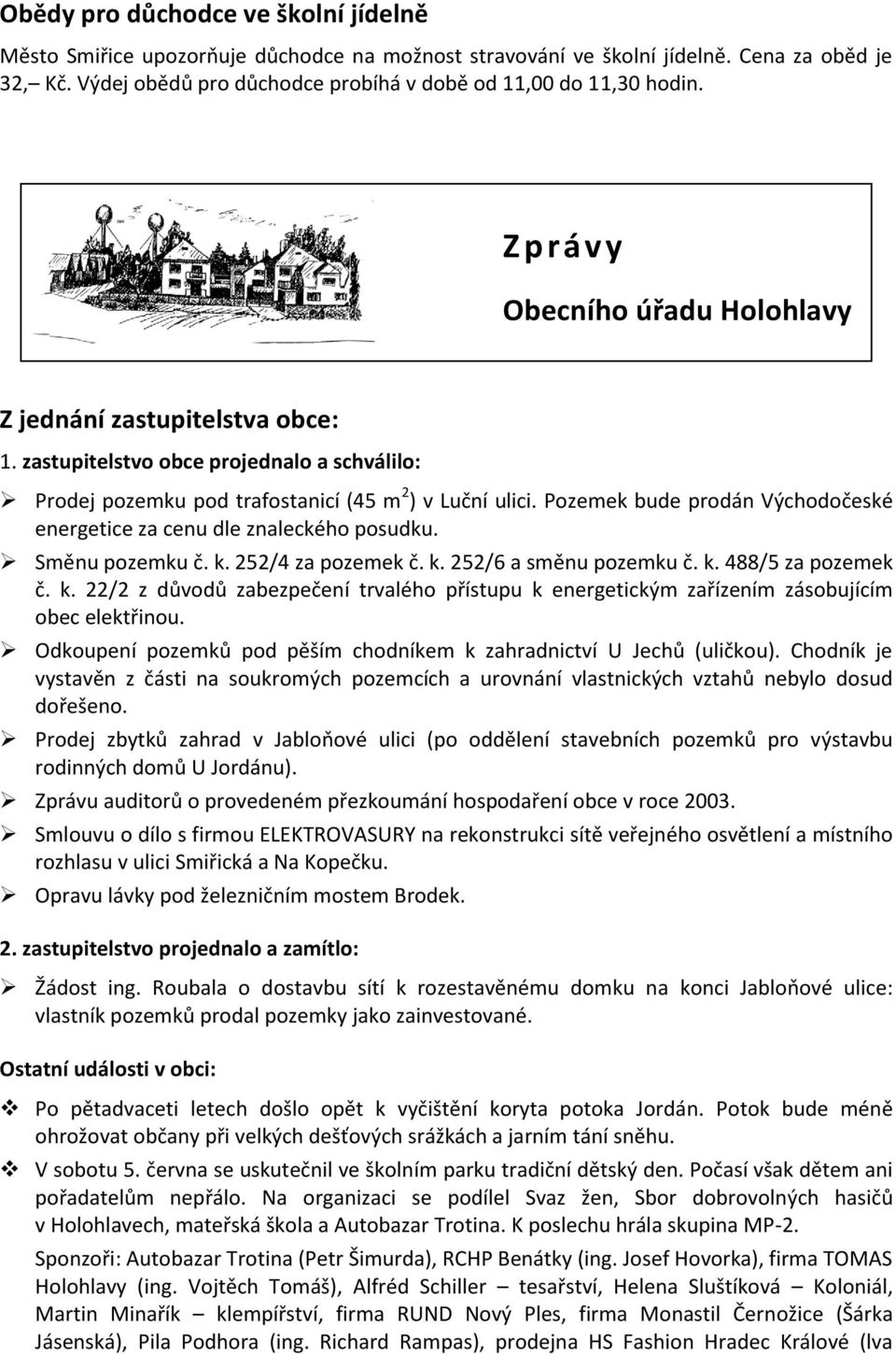 Pozemek bude prodán Východočeské energetice za cenu dle znaleckého posudku. Směnu pozemku č. k. 252/4 za pozemek č. k. 252/6 a směnu pozemku č. k. 488/5 za pozemek č. k. 22/2 z důvodů zabezpečení trvalého přístupu k energetickým zařízením zásobujícím obec elektřinou.